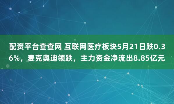 配资平台查查网 互联网医疗板块5月21日跌0.36%，麦克奥迪领跌，主力资金净流出8.85亿元