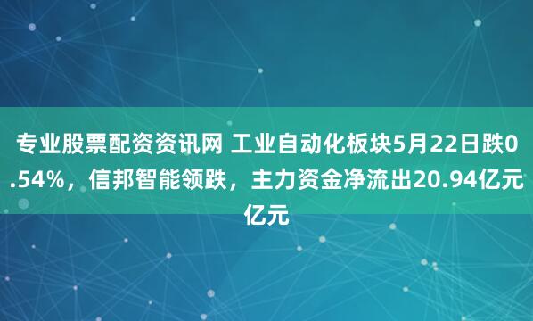 专业股票配资资讯网 工业自动化板块5月22日跌0.54%，信邦智能领跌，主力资金净流出20.94亿元