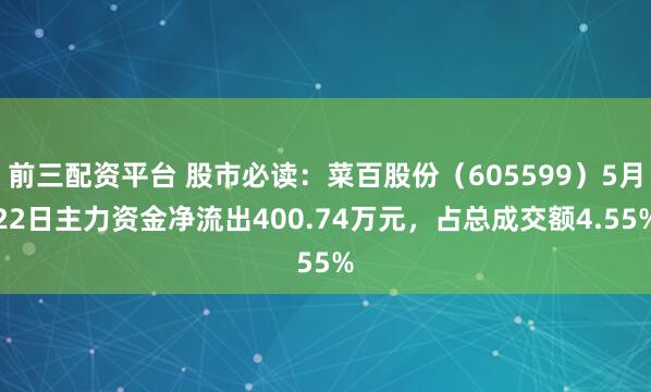 前三配资平台 股市必读：菜百股份（605599）5月22日主力资金净流出400.74万元，占总成交额4.55%