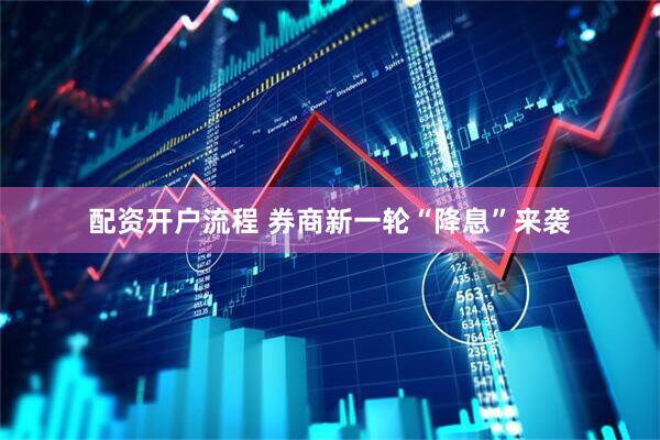 配资开户流程 券商新一轮“降息”来袭
