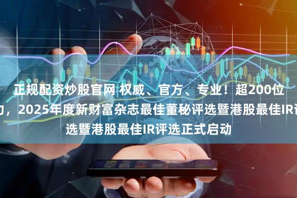 正规配资炒股官网 权威、官方、专业！超200位专家评审助力，2025年度新财富杂志最佳董秘评选暨港股最佳IR评选正式启动