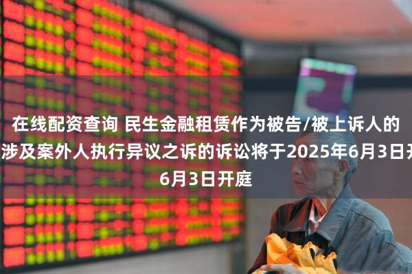 在线配资查询 民生金融租赁作为被告/被上诉人的1起涉及案外人执行异议之诉的诉讼将于2025年6月3日开庭