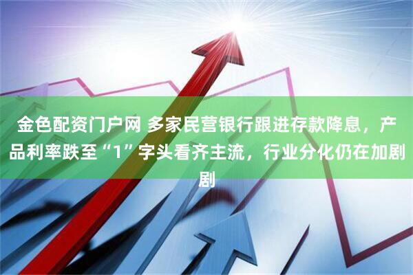 金色配资门户网 多家民营银行跟进存款降息，产品利率跌至“1”字头看齐主流，行业分化仍在加剧