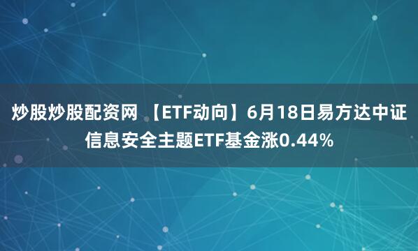 炒股炒股配资网 【ETF动向】6月18日易方达中证信息安全主题ETF基金涨0.44%