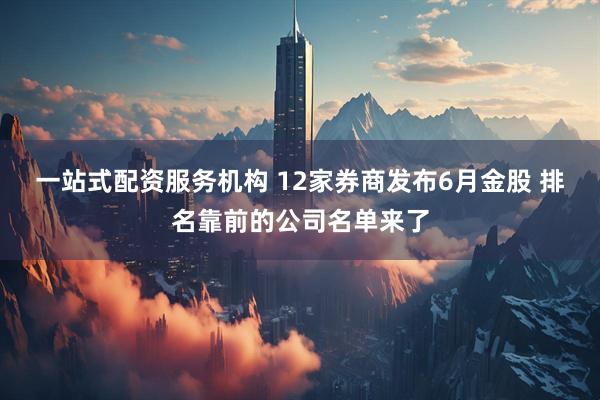 一站式配资服务机构 12家券商发布6月金股 排名靠前的公司名单来了
