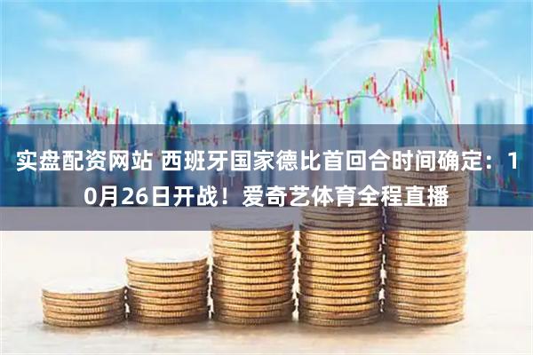 实盘配资网站 西班牙国家德比首回合时间确定：10月26日开战！爱奇艺体育全程直播