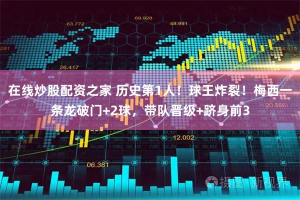 在线炒股配资之家 历史第1人！球王炸裂！梅西一条龙破门+2球，带队晋级+跻身前3